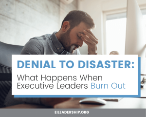 Denial to Disaster: What Happens When Executive Leaders Burn Out